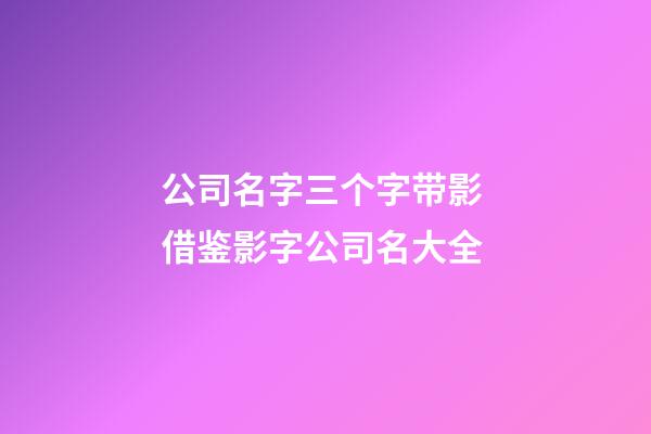 公司名字三个字带影 借鉴影字公司名大全-第1张-公司起名-玄机派